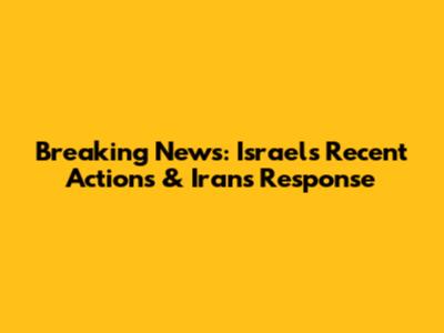 Breaking News: Israel's Recent Actions & Iran's Response