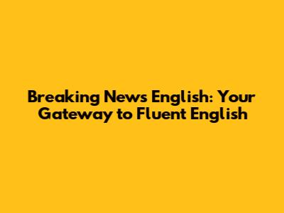 Breaking News English: Your Gateway to Fluent English