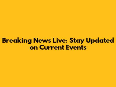 Breaking News Live: Stay Updated on Current Events