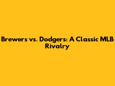 Brewers vs. Dodgers: A Classic MLB Rivalry