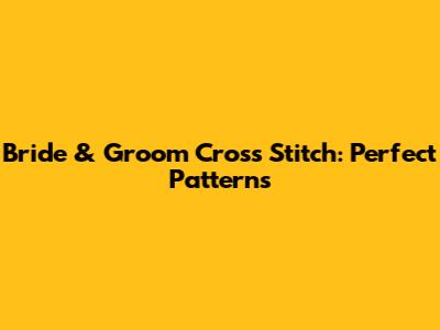 Bride & Groom Cross Stitch: Perfect Patterns