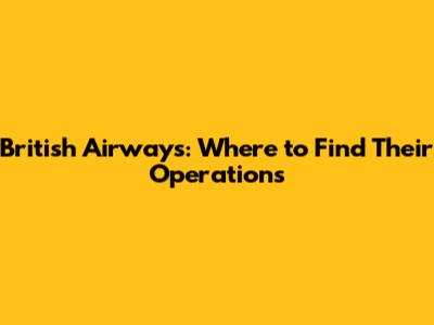 British Airways: Where to Find Their Operations