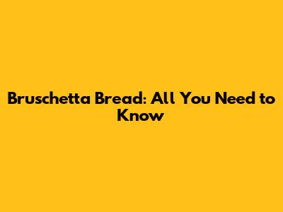 Bruschetta Bread: All You Need to Know