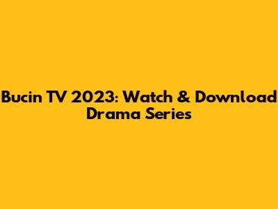 Bucin TV 2023: Watch & Download Drama Series