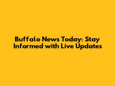 Buffalo News Today: Stay Informed with Live Updates