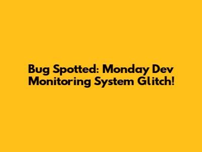 Bug Spotted: Monday Dev Monitoring System Glitch!