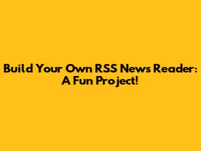 Build Your Own RSS News Reader: A Fun Project!