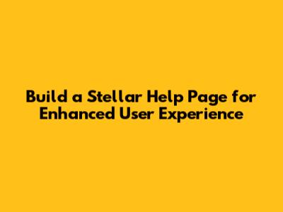 Build a Stellar Help Page for Enhanced User Experience