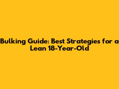 Bulking Guide: Best Strategies for a Lean 18-Year-Old