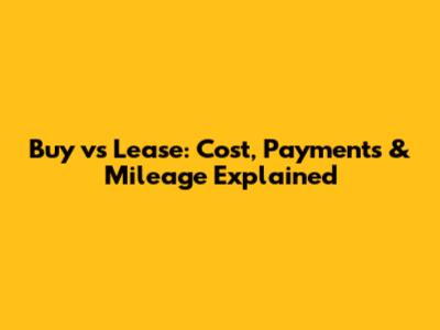 Buy vs Lease: Cost, Payments & Mileage Explained