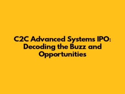 C2C Advanced Systems IPO: Decoding the Buzz and Opportunities