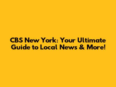 CBS New York: Your Ultimate Guide to Local News & More!