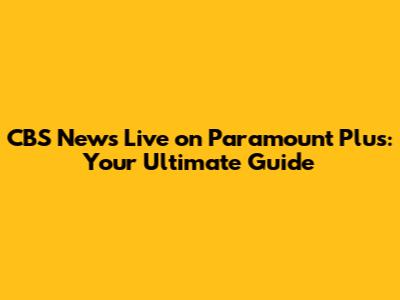 CBS News Live on Paramount Plus: Your Ultimate Guide