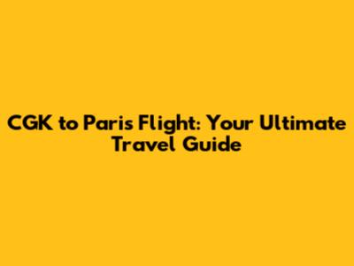CGK to Paris Flight: Your Ultimate Travel Guide