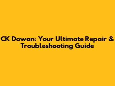 CK Dowan: Your Ultimate Repair & Troubleshooting Guide