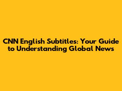 CNN English Subtitles: Your Guide to Understanding Global News