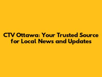 CTV Ottawa: Your Trusted Source for Local News and Updates