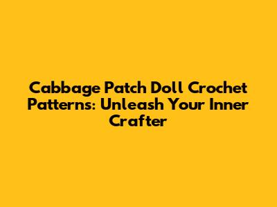 Cabbage Patch Doll Crochet Patterns: Unleash Your Inner Crafter