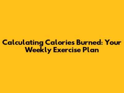 Calculating Calories Burned: Your Weekly Exercise Plan