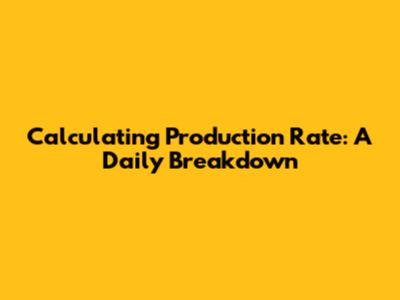 Calculating Production Rate: A Daily Breakdown