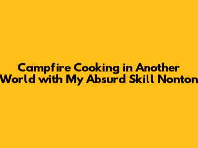Campfire Cooking in Another World with My Absurd Skill Nonton