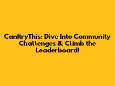 CanItryThis: Dive Into Community Challenges & Climb the Leaderboard!