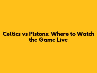 Celtics vs Pistons: Where to Watch the Game Live