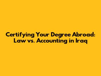 Certifying Your Degree Abroad: Law vs. Accounting in Iraq