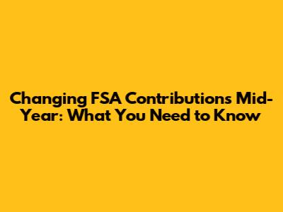 Changing FSA Contributions Mid-Year: What You Need to Know