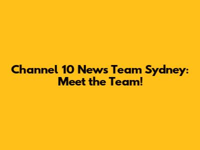 Channel 10 News Team Sydney: Meet the Team!