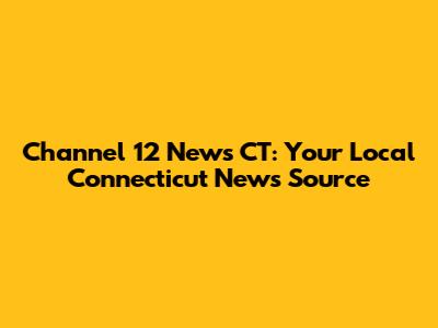 Channel 12 News CT: Your Local Connecticut News Source