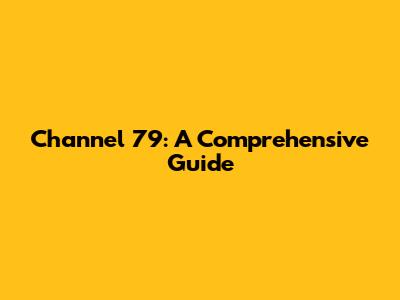 Channel 79: A Comprehensive Guide