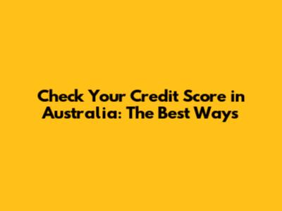 Check Your Credit Score in Australia: The Best Ways