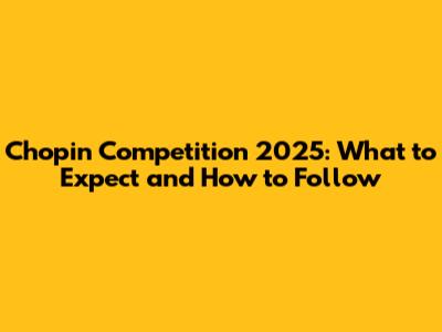 Chopin Competition 2025: What to Expect and How to Follow