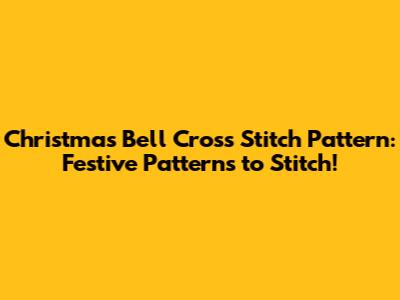 Christmas Bell Cross Stitch Pattern: Festive Patterns to Stitch!