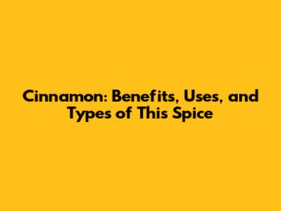Cinnamon: Benefits, Uses, and Types of This Spice