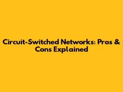 Circuit-Switched Networks: Pros & Cons Explained