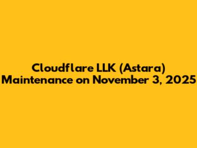 Cloudflare LLK (Astara) Maintenance on November 3, 2025