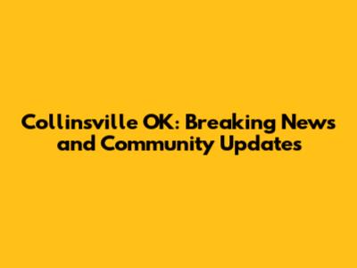 Collinsville OK: Breaking News and Community Updates