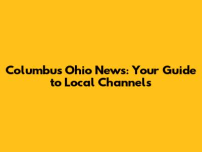 Columbus Ohio News: Your Guide to Local Channels