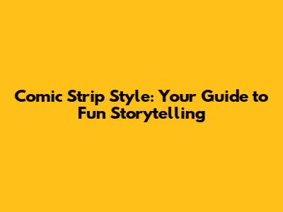 Comic Strip Style: Your Guide to Fun Storytelling