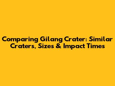 Comparing Gilang Crater: Similar Craters, Sizes & Impact Times