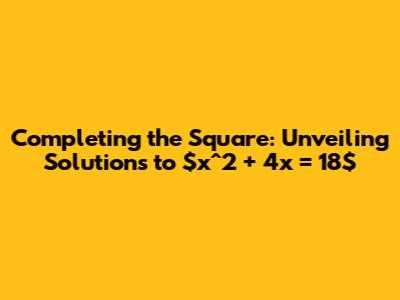Completing the Square: Unveiling Solutions to $x^2 + 4x = 18$