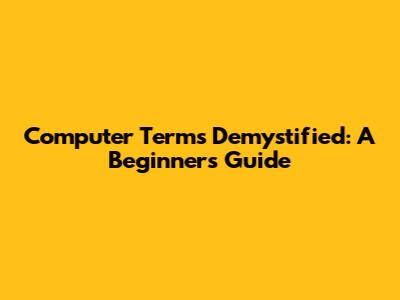Computer Terms Demystified: A Beginner's Guide