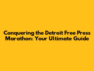 Conquering the Detroit Free Press Marathon: Your Ultimate Guide
