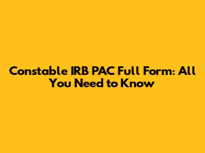Constable IRB PAC Full Form: All You Need to Know