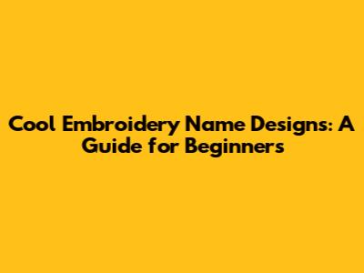 Cool Embroidery Name Designs: A Guide for Beginners