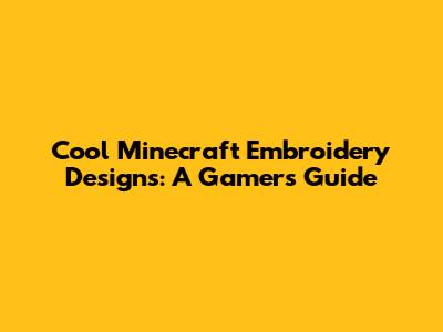 Cool Minecraft Embroidery Designs: A Gamer's Guide