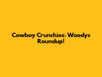 Cowboy Crunchies: Woody's Roundup!