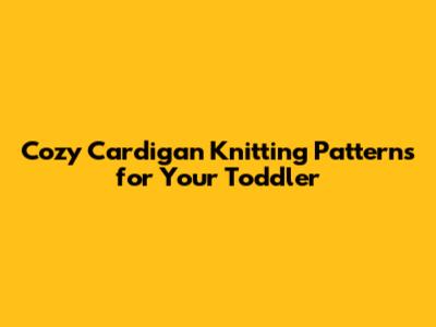 Cozy Cardigan Knitting Patterns for Your Toddler
